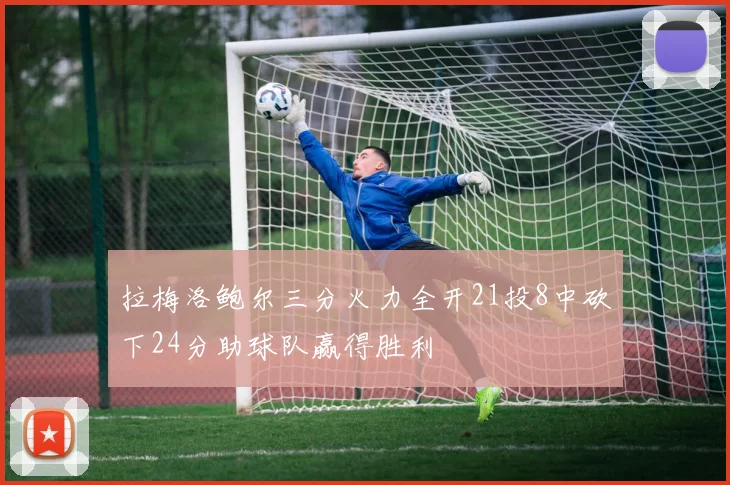 拉梅洛鲍尔三分火力全开21投8中砍下24分助球队赢得胜利