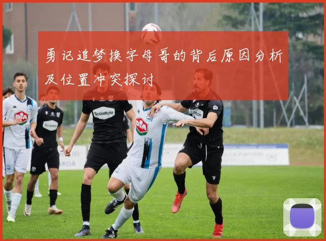 勇记追梦换字母哥的背后原因分析及位置冲突探讨