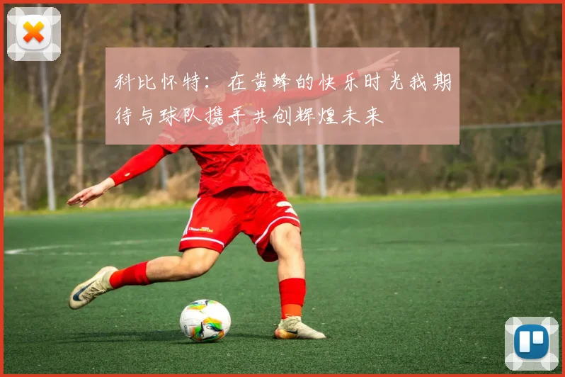科比怀特：在黄蜂的快乐时光我期待与球队携手共创辉煌未来