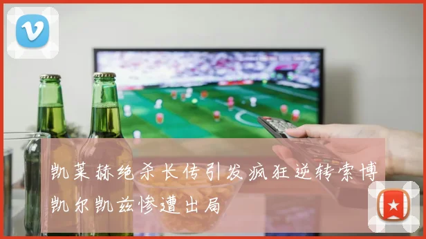 凯莱赫绝杀长传引发疯狂逆转索博凯尔凯兹惨遭出局