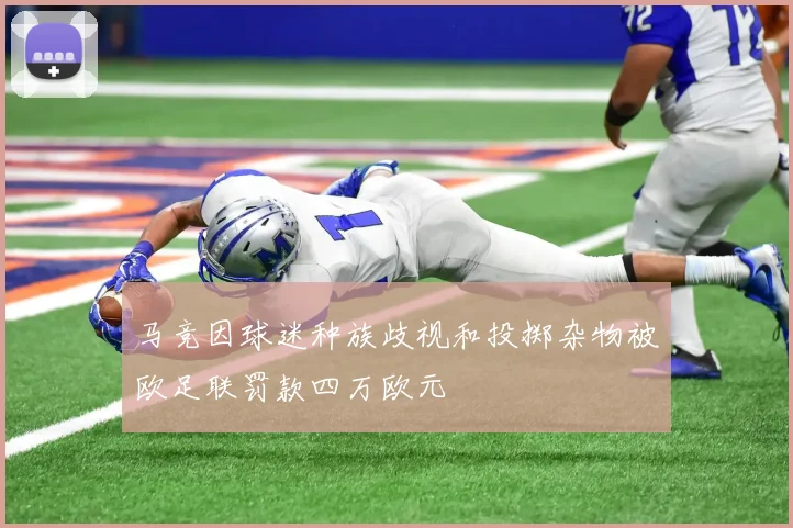 马竞因球迷种族歧视和投掷杂物被欧足联罚款四万欧元