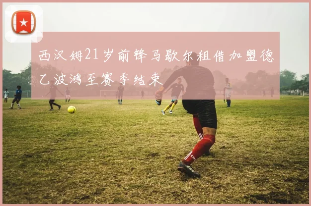 西汉姆21岁前锋马歇尔租借加盟德乙波鸿至赛季结束