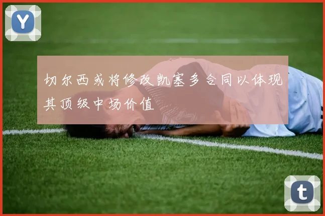 切尔西或将修改凯塞多合同以体现其顶级中场价值