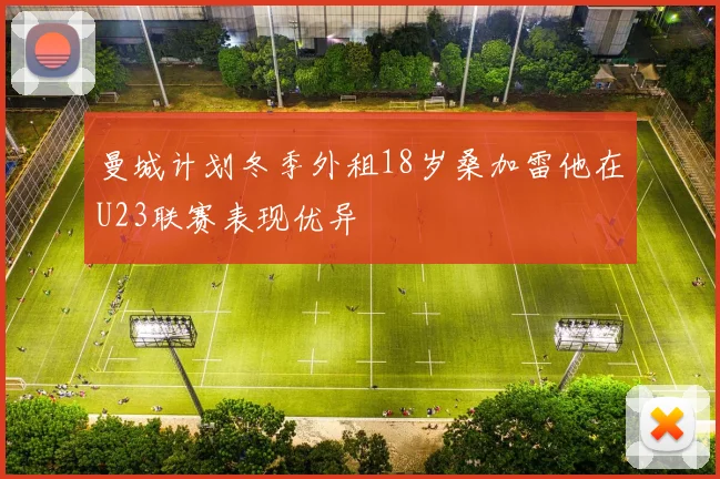 曼城计划冬季外租18岁桑加雷他在U23联赛表现优异