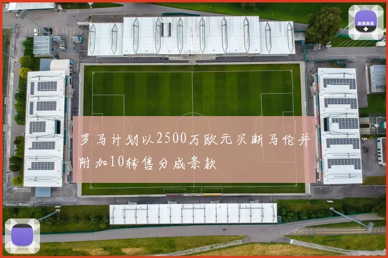 罗马计划以2500万欧元买断马伦并附加10转售分成条款