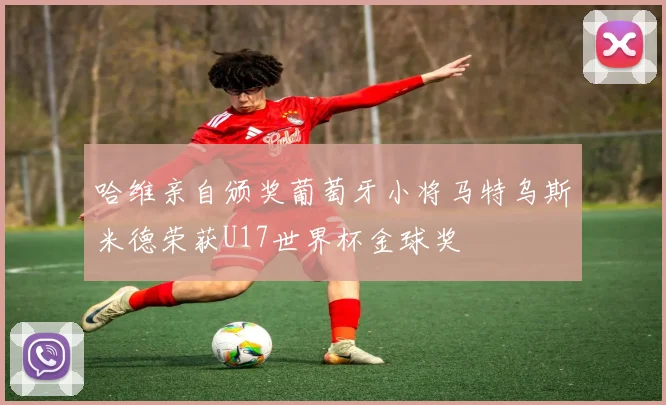 哈维亲自颁奖葡萄牙小将马特乌斯米德荣获U17世界杯金球奖