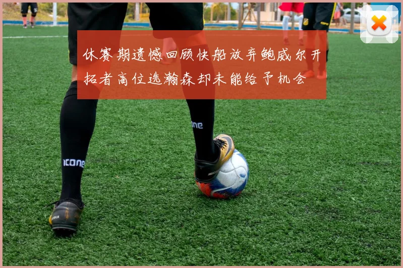 休赛期遗憾回顾快船放弃鲍威尔开拓者高位选瀚森却未能给予机会