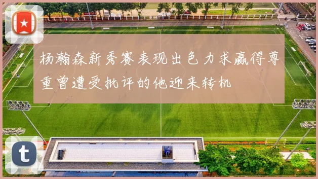 杨瀚森新秀赛表现出色力求赢得尊重曾遭受批评的他迎来转机