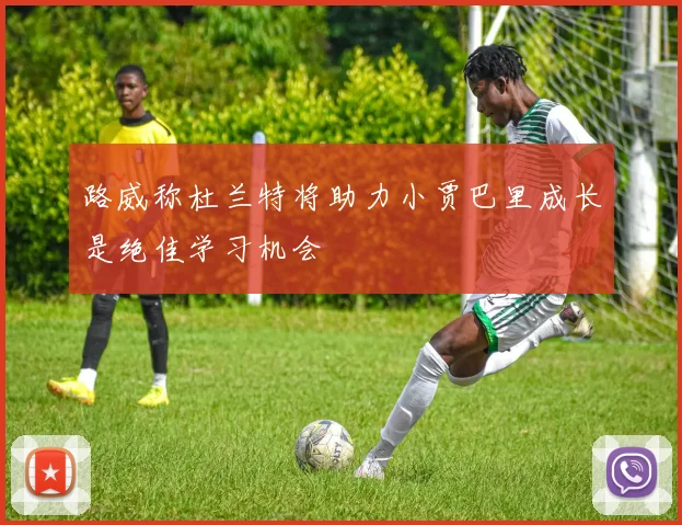 路威称杜兰特将助力小贾巴里成长是绝佳学习机会