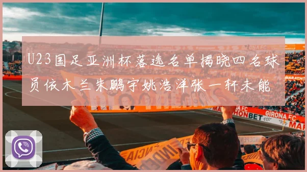 U23国足亚洲杯落选名单揭晓四名球员依木兰朱鹏宇姚浩洋张一轩未能入选