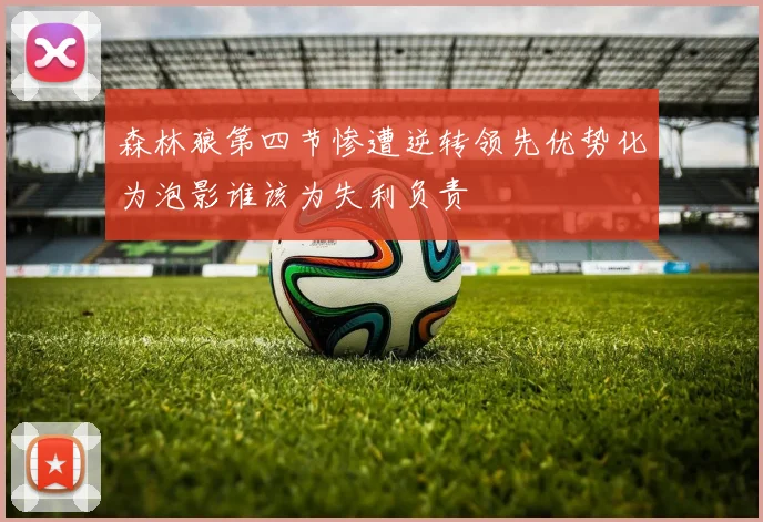 森林狼第四节惨遭逆转领先优势化为泡影谁该为失利负责