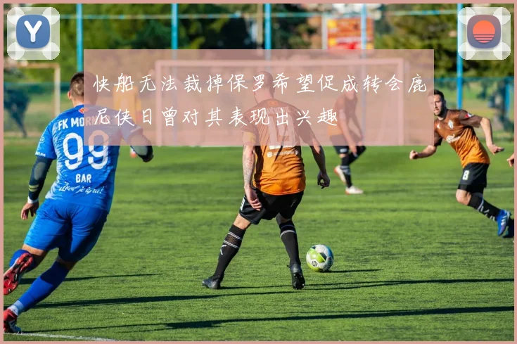 快船无法裁掉保罗希望促成转会鹿尼侠日曾对其表现出兴趣